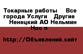 Токарные работы. - Все города Услуги » Другие   . Ненецкий АО,Нельмин Нос п.